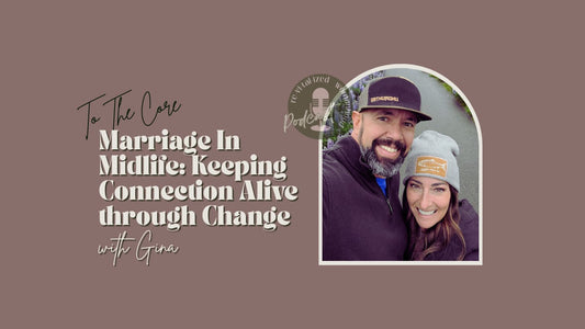 To The Core | Marriage In Midlife: Keeping Connection Alive through Change with Gina