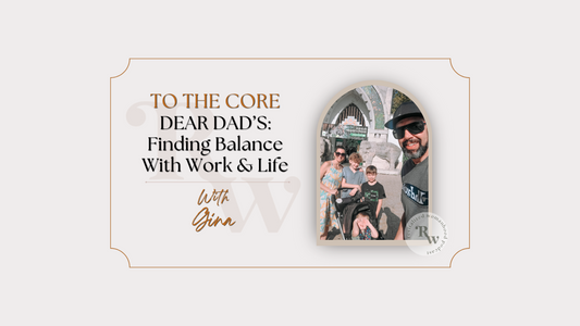To The Core | Dear Dad's: Finding Work Life Balance