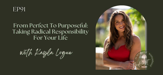 EP91 | From Perfect To Purposeful: Taking Radical Responsibility For Your Life | Kayla Logue