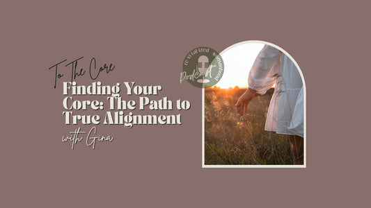 To The Core | Finding Your Core: The Path to True Alignment with Gina