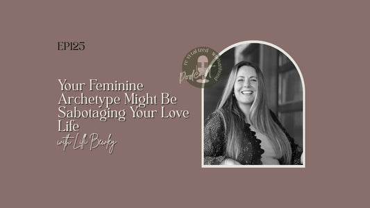 EP125 | Your Feminine Archetype Might Be Sabotaging Your Love Life with Lilli Bewley