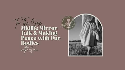 To The Core | Midlife Mirror Talk & Making Peace with Our Bodies with Gina