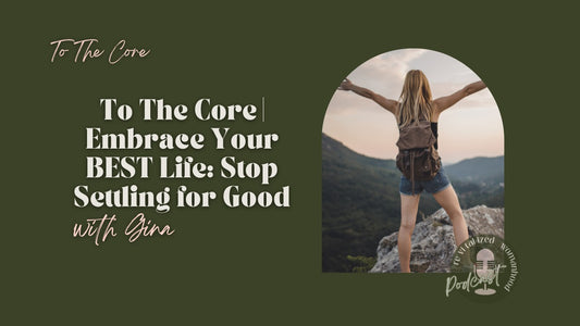 To The Core | Embrace Your BEST Life: Stop Settling for Good with Gina