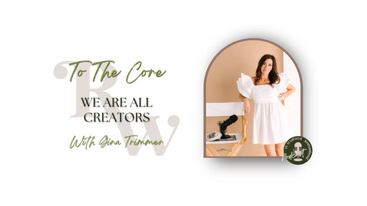 To The Core | We Are All Creators | Gina Trimmer