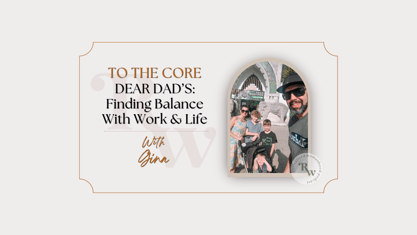 To The Core | Dear Dad's: Finding Work Life Balance – Revitalized Womanhood