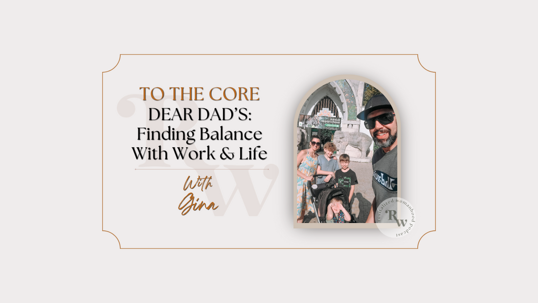 To The Core |  Dear Dad's: Finding Work Life Balance